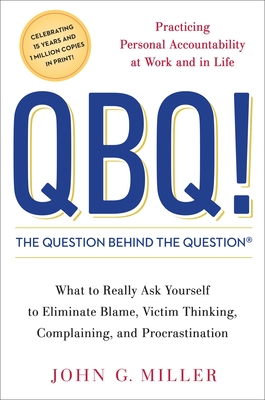 QBQ! the Question Behind the Question: Practicing Personal Accountability at Work and in Life - Miller, John G