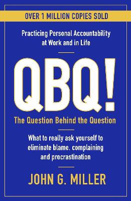 QBQ!: The Question Behind the Question: Practicing Personal Accountability at Work and in Life - Miller, John G.