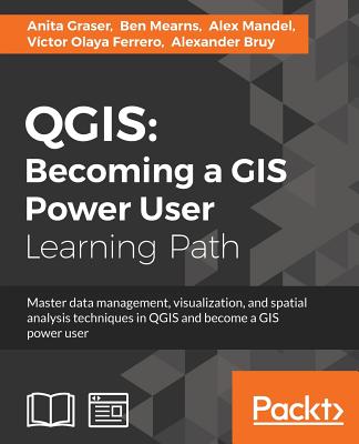 QGIS: Becoming a GIS Power User - Graser, Anita, and Mearns, Ben, and Mandel, Alex