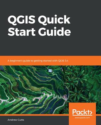 QGIS Quick Start Guide: A beginner's guide to getting started with QGIS 3.4 - Cutts, Andrew