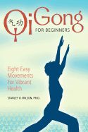 Qi Gong for Beginners: Eight Easy Movements for Vibrant Health - Wilson, Stanley D, PH.D.