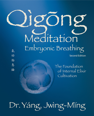 Qigong Meditation Embryonic Breathing 2nd. Ed.: The Foundation of Internal Elixir Cultivation - Yang, Jwing-Ming, Dr.