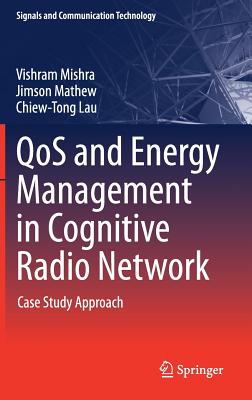 QoS and Energy Management in Cognitive Radio Network: Case Study Approach - Mishra, Vishram, and Mathew, Jimson, and Lau, Chiew-Tong