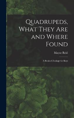 Quadrupeds, What They Are and Where Found: A Book of Zoology for Boys - Reid, Mayne