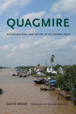 Quagmire: Nation-Building and Nature in the Mekong Delta - Biggs, David Andrew, and Cronon, William (Foreword by)