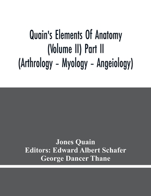 Quain'S Elements Of Anatomy (Volume Ii) Part Ii (Arthrology - Myology - Angeiology) - Quain, Jones, and Albert Schafer, Edward (Editor)