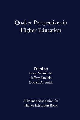 Quaker Perspectives in Higher Education - Dudiak, Jeffrey, and Smith, Donald a, and Weinholtz, Donn