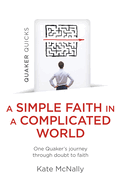 Quaker Quicks - A Simple Faith in a Complicated World: One Quaker's journey through doubt to faith
