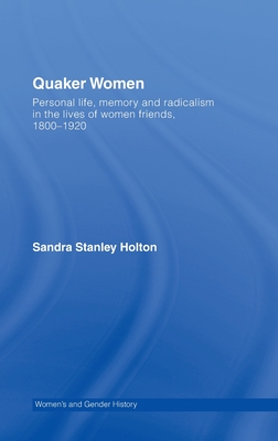 Quaker Women: Personal Life, Memory and Radicalism in the Lives of Women Friends, 1780-1930 - Stanley Holton, Sandra