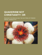 Quakerism Not Christianity: Or: Reasons for Renouncing the Doctrine of Friends - Cox, Samuel Hanson (Creator)