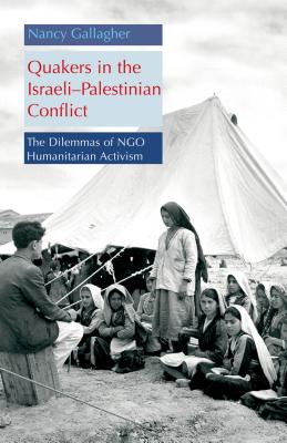 Quakers in the Israeli Palestinian Conflict: The Dilemmas of Ngo Humanitarian Activism - Gallagher, Nancy