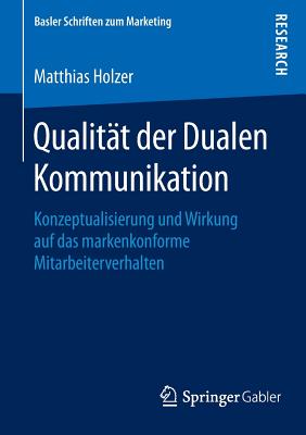 Qualitat Der Dualen Kommunikation: Konzeptualisierung Und Wirkung Auf Das Markenkonforme Mitarbeiterverhalten - Holzer, Matthias