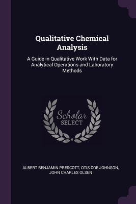 Qualitative Chemical Analysis: A Guide in Qualitative Work With Data for Analytical Operations and Laboratory Methods - Prescott, Albert Benjamin, and Johnson, Otis Coe, and Olsen, John Charles