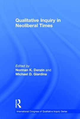 Qualitative Inquiry in Neoliberal Times - Denzin, Norman K. (Editor), and Giardina, Michael D. (Editor)