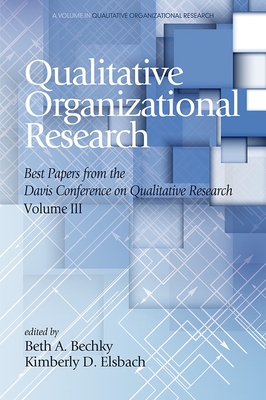 Qualitative Organizational Research Best Papers from the Davis Conference on Qualitative Research, Vol 3: Best Papers from the Davis Conference on Qualitative Research, Volume 3 - Bechky, Beth A (Editor), and Elsbach, Kimberly D (Editor)