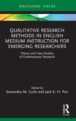 Qualitative Research Methods in English Medium Instruction for Emerging Researchers: Theory and Case Studies of Contemporary Research - Curle, Samantha M (Editor), and Pun, Jack K H (Editor)