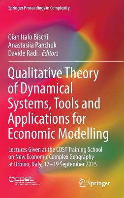 Qualitative Theory of Dynamical Systems, Tools and Applications for Economic Modelling: Lectures Given at the Cost Training School on New Economic Complex Geography at Urbino, Italy, 17-19 September 2015 - Bischi, Gian Italo (Editor), and Panchuk, Anastasiia (Editor), and Radi, Davide (Editor)