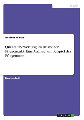 Qualitatsbewertung Im Deutschen Pflegemarkt. Eine Analyse Am Beispiel Der Pflegenoten - Walter, Andreas