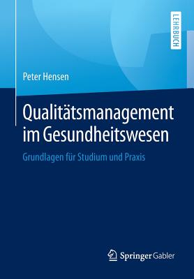 Qualitatsmanagement Im Gesundheitswesen: Grundlagen Fur Studium Und Praxis - Hensen, Peter