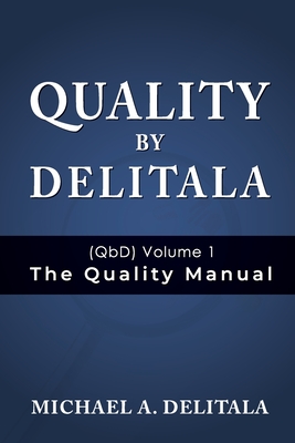 Quality by Delitala (QbD) Volume 1: The Quality Manual - Delitala, Michael A