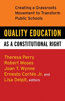 Quality Education as a Constitutional Right: Creating a Grassroots Movement to Transform Public Schools - Perry, Theresa, and Moses, Robert P, and Cortes, Ernesto