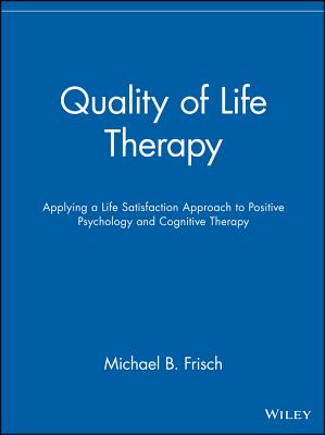 Quality of Life Therapy: Applying a Life Satisfaction Approach to Positive Psychology and Cognitive Therapy - Frisch, Michael B, Dr.