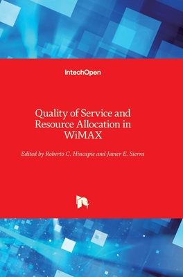 Quality of Service and Resource Allocation in WiMAX - Hincapie, Roberto (Editor), and Sierra, Javier E (Editor)