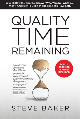 Quality Time Remaining: Your 90 Day Blueprint to Discover Who You Are, What You Want, and How to Get It in the Time You Have Left - Baker, Steve