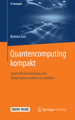 Quantencomputing Kompakt: Spukhafte Fernwirkung Und Teleportation Endlich Verst?ndlich - Just, Bettina