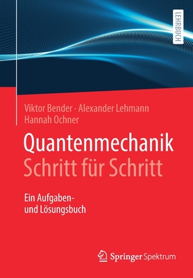 Quantenmechanik Schritt Fr Schritt: Ein Aufgaben- Und Lsungsbuch - Ochner, Hannah (Contributions by), and Bender, Viktor (Contributions by), and Lehmann, Alexander (Contributions by)