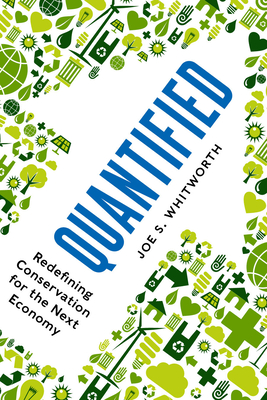 Quantified: Redefining Conservation for the Next Economy - Whitworth, Joe S, Mr.