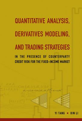 Quantitative Analysis, Derivatives Modeling, and Trading Strategies: In the Presence of Counterparty Credit Risk for the Fixed-Income Market - Li, Bin, and Tang, Yi