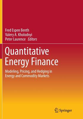 Quantitative Energy Finance: Modeling, Pricing, and Hedging in Energy and Commodity Markets - Benth, Fred Espen (Editor), and Kholodnyi, Valery a (Editor), and Laurence, Peter (Editor)
