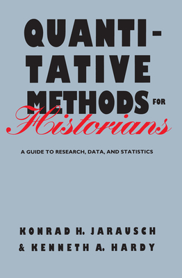 Quantitative Methods for Historians: A Guide to Research, Data, and Statistics - Jarausch, Konrad H, and Hardy, Kenneth a