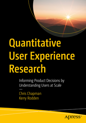 Quantitative User Experience Research: Informing Product Decisions by Understanding Users at Scale - Chapman, Chris, and Rodden, Kerry