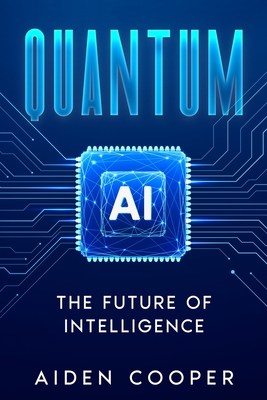 Quantum AI: The Future of Intelligence - Cooper, Aiden