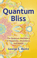 Quantum Bliss: The Quantum Mechanics of Happiness, Abundance, and Health
