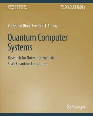 Quantum Computer Systems: Research for Noisy Intermediate-Scale Quantum Computers - Ding, Yongshan, and Chong, Frederic T