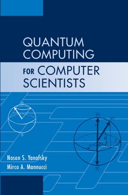 Quantum Computing for Computer Scientists - Yanofsky, Noson S, and Mannucci, Mirco A