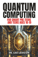 QUANTUM COMPUTING for Smart Pre-Teens and Teens Ages 10-19: Learn about Qubits, Superposition and Entanglement - Unleash Your Inner Superhero, Hack the Quantum Code and Craft Your Future!