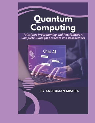 Quantum Computing: Principles Programming and Possibilities A Complete Guide for Students and Researchers - Mishra, Anshuman
