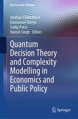 Quantum Decision Theory and Complexity Modelling in Economics and Public Policy - Chakraborti, Anirban (Editor), and Haven, Emmanuel (Editor), and Patra, Sudip (Editor)