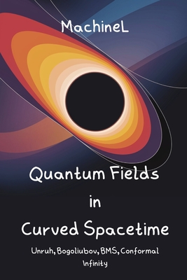 Quantum Fields in Curved Spacetime & Asymptotics: Unruh Effect, Bogoliubov Transformations, BMS Group, Conformal Infinity, Singularity Theorems, Cosmic Censorship - Knapp, Felix, and L, Machine