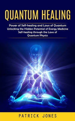 Quantum Healing: Power of Self-healing and Laws of Quantum (Unlocking the Hidden Potential of Energy Medicine Self-healing through the Laws of Quantum Physics) - Jones, Patrick