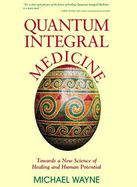 Quantum Integral Medicine: Towards a New Science of Healing and Human Potential
