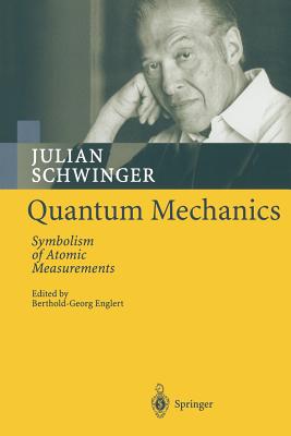 Quantum Mechanics: Symbolism of Atomic Measurements - Schwinger, Julian, and Englert, Berthold-Georg (Editor)