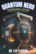 Quantum Nerd: Quizmaster Edition Quantum Quizzes that Educate, Entertain and Challenge: Learn about Qubits, Superposition and Entanglement, Take your Understanding of Quantum Phenomena to the Next Level