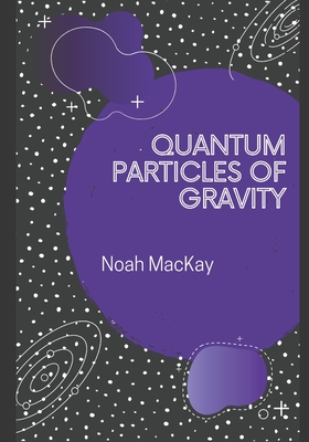 Quantum Particles of Gravity: A Guide Into Graviton Theory - MacKay, Noah M