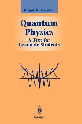 Quantum Physics: A Text for Graduate Students - Newton, Roger G.