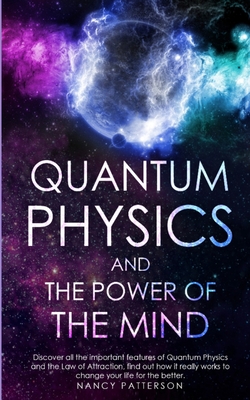 Quantum Physics and The Power of the Mind: Discover all the important features of Quantum Physics and the Law of Attraction. Find out how it really works to change your life for the better. - Patterson, Nancy